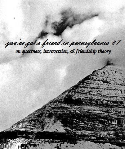 You've Got a Friend in Pennsylvania 7: On Queerness, Introversion, & Friendship Theory