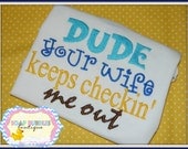 Dude Your Wife is Checkin' me Out Applique, Custom Machine Embroidered Tshirt