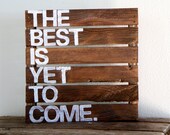 The Best Is Yet To Come- Rustic Pallet Wood Sign