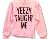 Yeezy Taught Me - Kanye West Sweatshirt Kim Kardashian Jumper Crewneck Pull Over 002