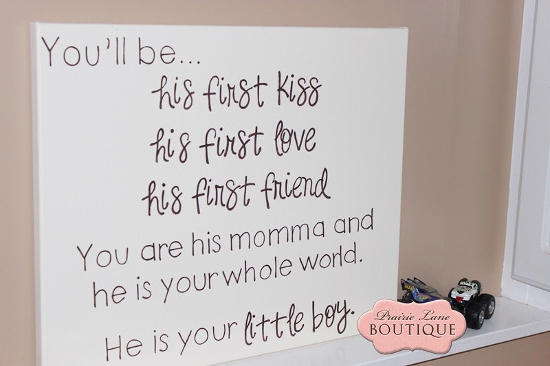 You'll be his first kiss, his first love, his first friend You are his MOMMA and he is your little BOY 16" x 20" canvas