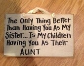 The Only thing better than having you as my sister is my children having you as their aunt wood sign