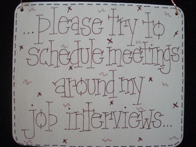 please try to schedule meeting around my job interviews silly sign