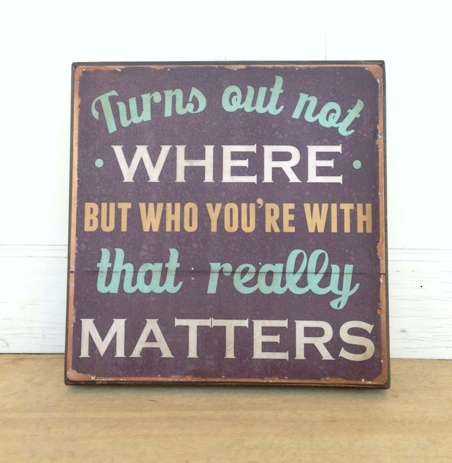 Dave Matthews Band Lyric- 16 x 16 inch. Turns out not where but who you're with that really matters.