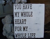 You Have My Whole Heart For My Whole Life-Wood Sign Rustic Shabby  Vaentines Wedding Anniversary Love