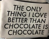 the only thing i love better than chocolate is chocolate pouch