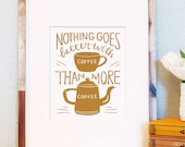 Nothing Goes Better with Coffee than More Coffee 8x10 typography foodie art print hand lettered illustration kitchen decor wedding gift