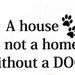 Dog Decal Quote A House Is Not a Home Without a Dog , animal Decal wall art stickers with Paw prints animal lover Decor
