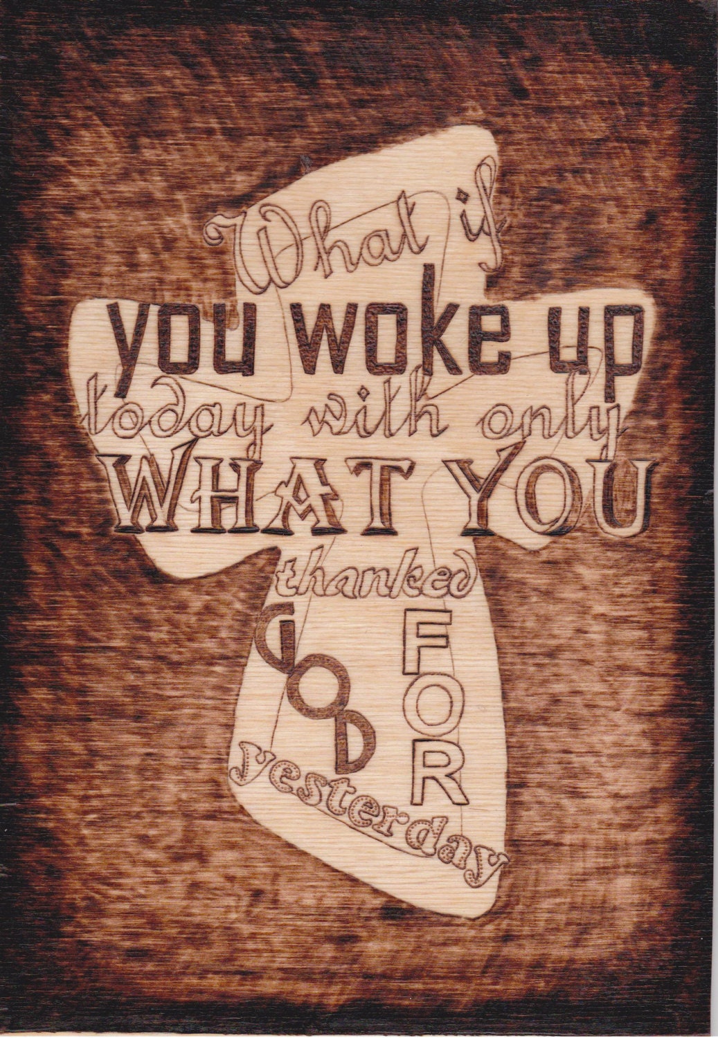 Inspirational woodburn / pyrography What if you woke up today with only what you thanked God for yesterday