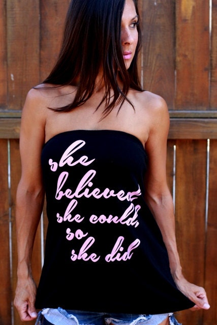 She Believed She Could, So She Did.  T-shirt Tube Top.  One Size.