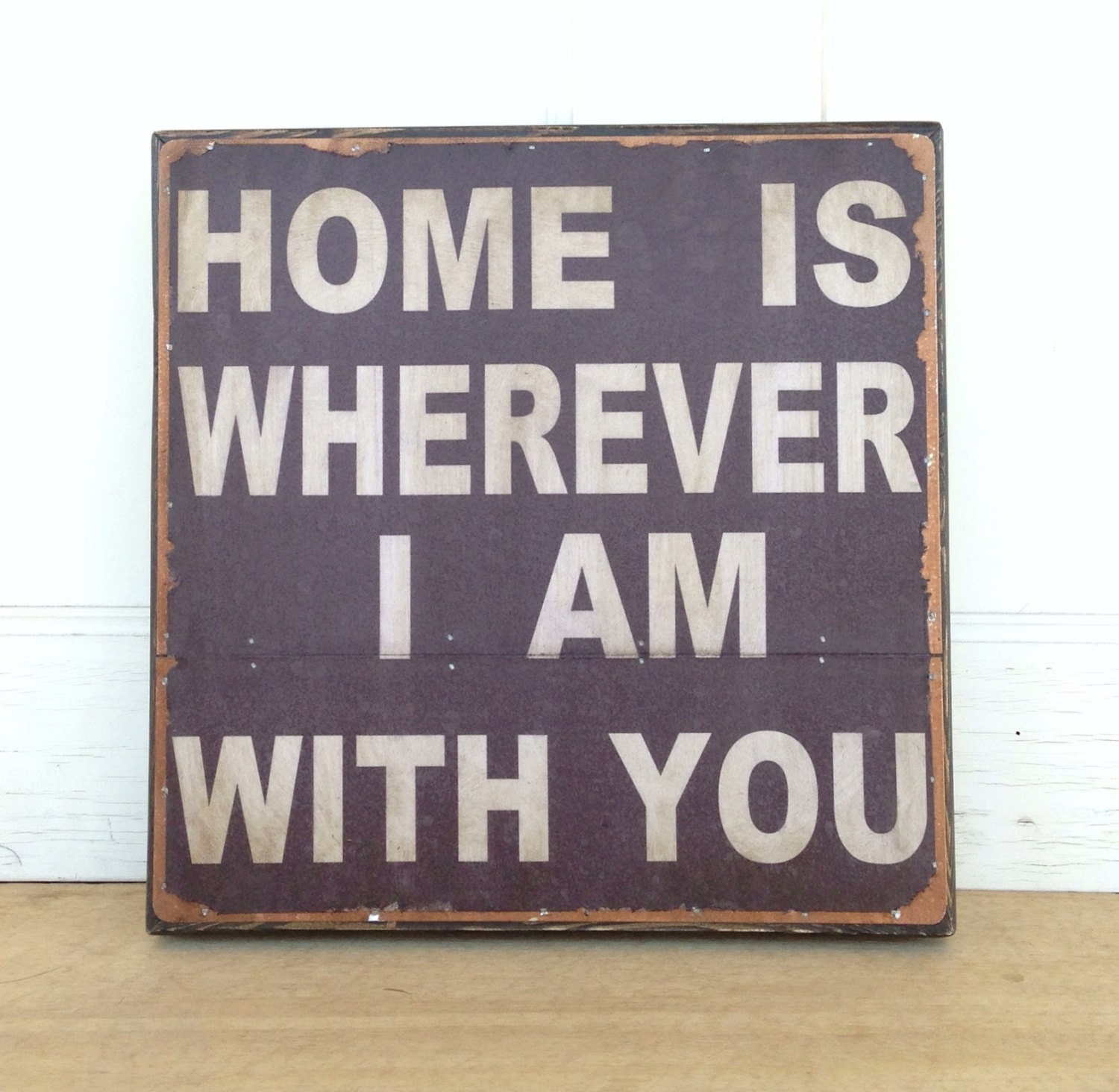 Home is wherever I am with you. Print mounted on Tin 12" x 12"