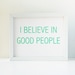 I Believe In Good People Screen Printed Poster in Mint Green - Typography - Optimism - It's A Great World