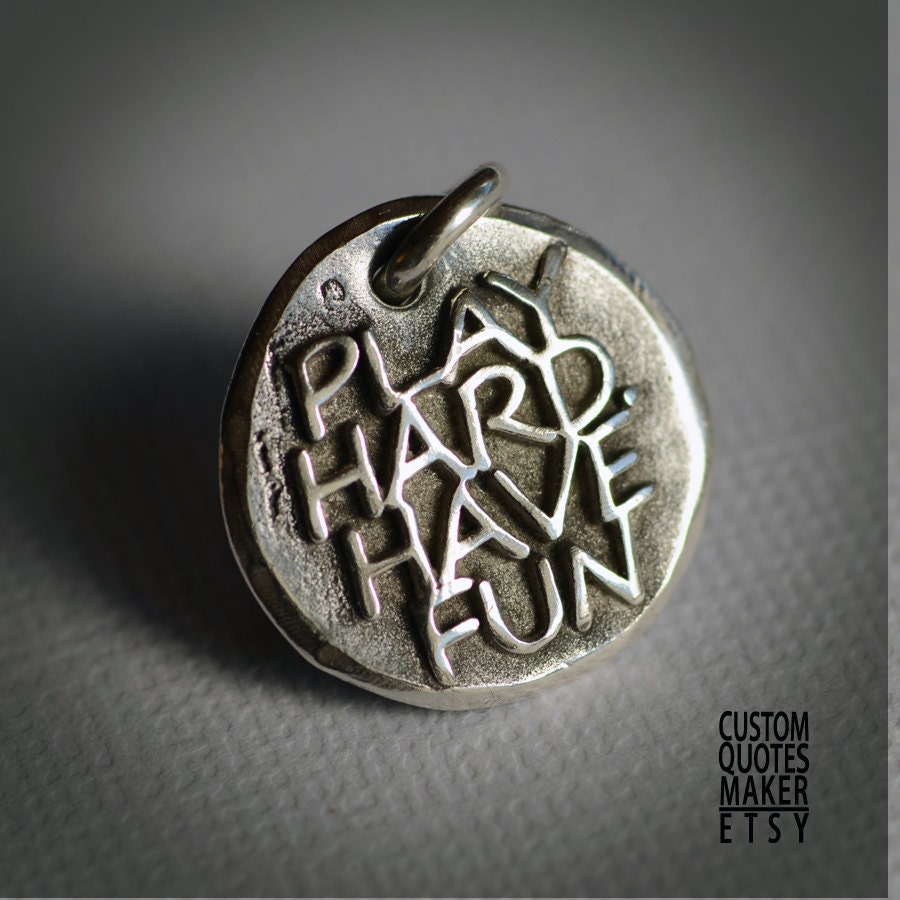 Play hard. Have fun.. (119) Inspirational Custom Quotes on Solid Pure Silver Pendant, Personalized Necklace, Cell Phone Charm