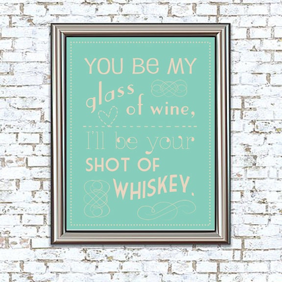 You Be My Glass of Wine, I'll Be Your Shot of Whiskey 8x10 Print