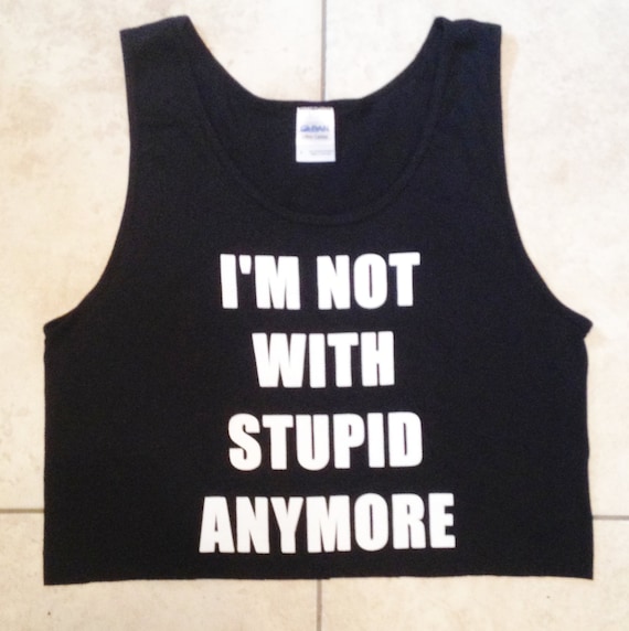 BACK IN STOCK- I'm Not With Stupid Anymore Cropped Tank