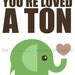 You're Loved a Ton 5x7 elephant nursery print (you choose colors)