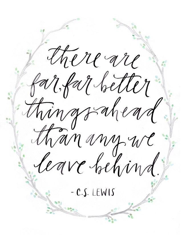 8 1/2 x 11 / "there are far, far better things ahead than any we leave behind - c.s. lewis" print