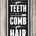 Brush Your Teeth Comb Your Hair Sign, Bathroom Print, Bathroom Art, Bathroom SIgn, Custom Color - 10x28 Print