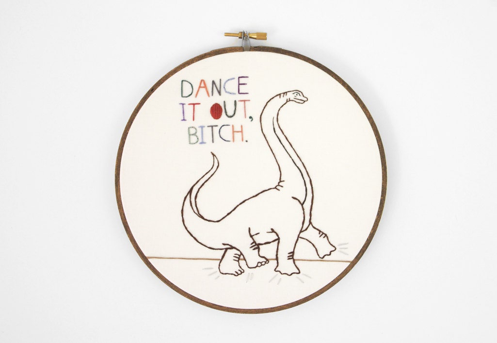 Dinosaurs Art, Hand Embroidery MATURE Art, "Dance it out, Bitch"  Funny Art for Dino Lovers - 7 inch Hoop