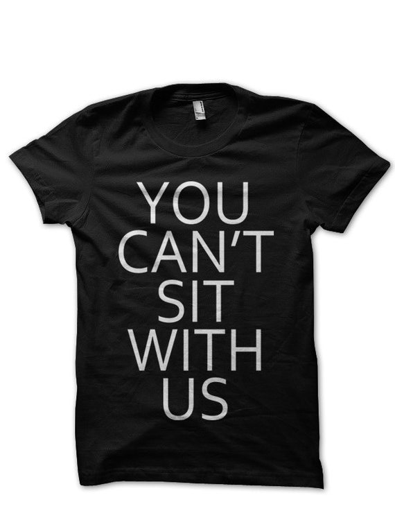You Can't Sit With US Mean Girls Movie Crew Neck Unisex Mens Womens T-shirt Tshirt in Black White Dope Cool Pinkman Swag Glen Coco