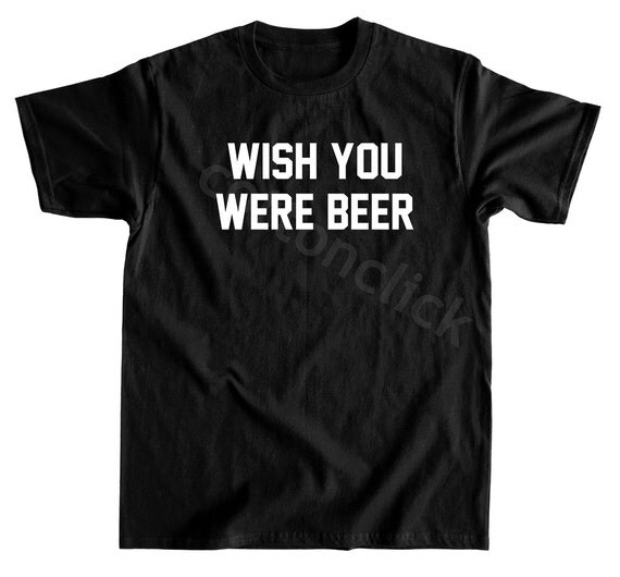 wish you were beer t shirt