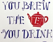 You brew the tea you drink letterpress print