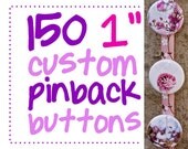 150 one inch custom pinback buttons (or flatbacks).