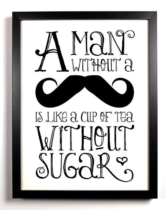 A Man Without A Mustache Is Like A Cup Of Tea Without Sugar, Art Print, 8 x 10