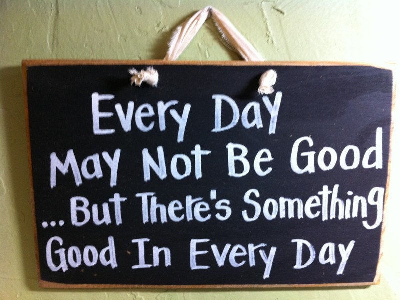 Every Day May Not Be Good Something Good Every Day Sign