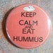 Keep Calm and Eat Hummus Pinback 1" Button
