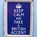 Keep Calm and Fake a British Accent - 5 x 7
