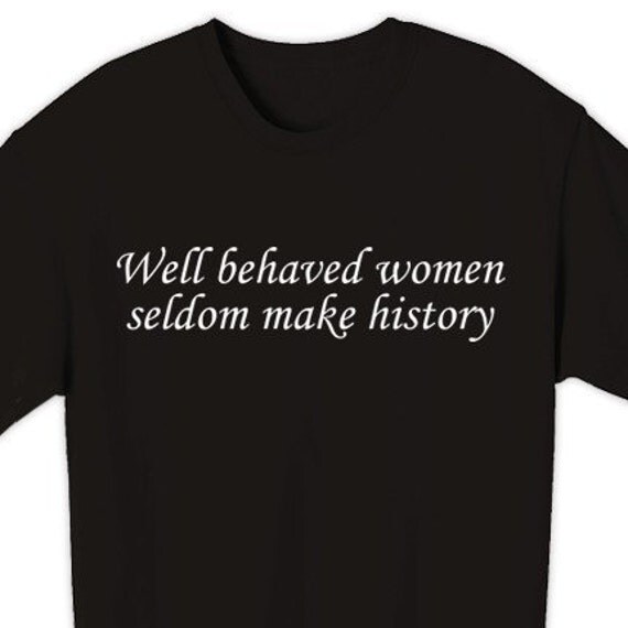 Well Behaved Women Seldom Make History Book Quote T Shirt S 6382