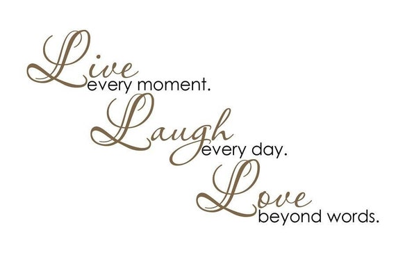 Live every Moment Laugh every Day Love Beyond Words Elegant