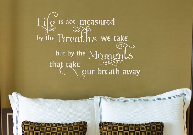 Life is not measured by the number of breaths we take but by