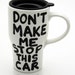 Ceramic Travel Mug with Lid Don'T Make Me Stop This Car