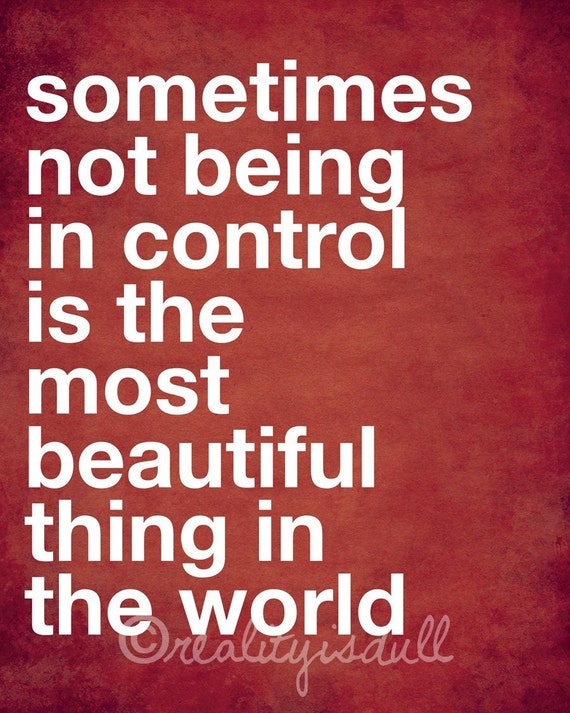 Sometimes not being in control is the most beautiful thing in