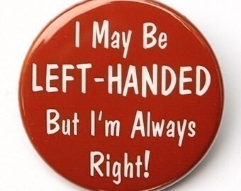 Left Handed But I'm Always Right - Pinback Button Badge 1 1/2 inch - Magnet Keychain or Flatback