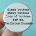 17 seventeen assorted Carbon Crusader buttons. Pinback 1.25" size. choose your favorite quotes, prizes in the mail.