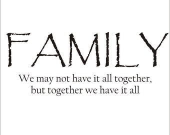 Family - We may not have it all together, but together we have it all.