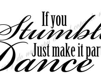 Vinyl Wall Decal- If you stumble just make it part of the dance