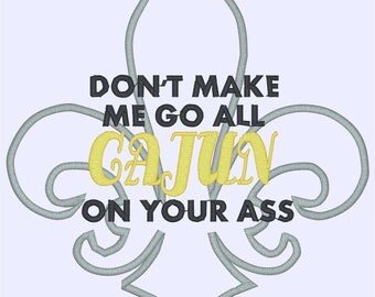 Don 't Make Me Go All Cajun On Your Ass with fleur de lis Embroidery Design