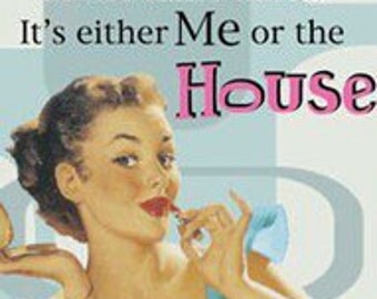 Magnet, "Both of us can't look good at the same time... It's either Me or the House"