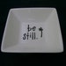 Ring Dish, Trinket Dish, Soap Dish, Candy Dish "be still" Hand Painted, Great for all your little trinkets.