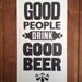 Letterpress poster good people drink good beer. Signed open edition.