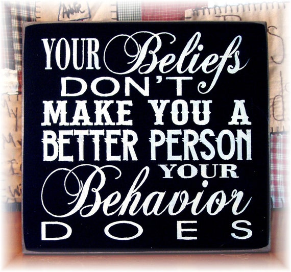 Your beliefs don't make you a better person by woodsignsbypatti