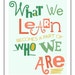 What We Learn Becomes A Part Of Who We Are Print Classroom