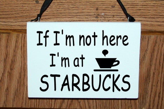 If I'm not here I'm at starbucks wood sign/door hanger by mtcvinyl