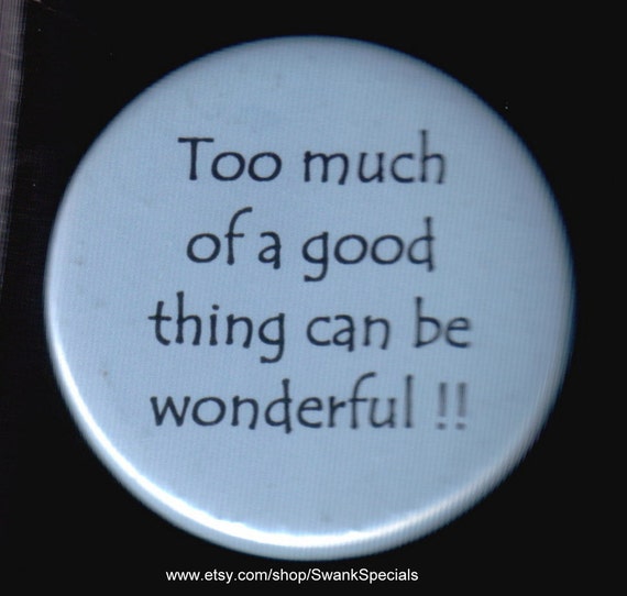 too-much-of-a-good-thing-can-be-wonderful-pinback-button-or