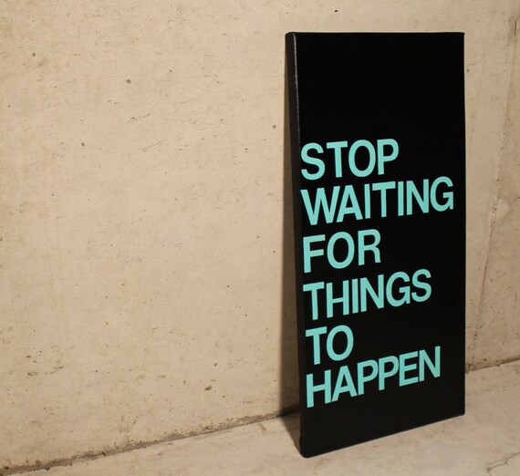 Items similar to Stop Waiting for Things to Happen- quote on canvas ...