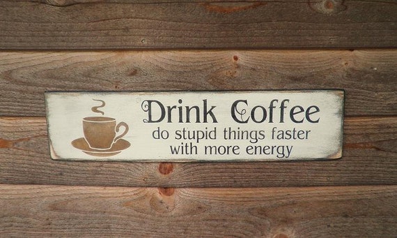 funny coffee sign Drink Coffee Do stupid things faster with
